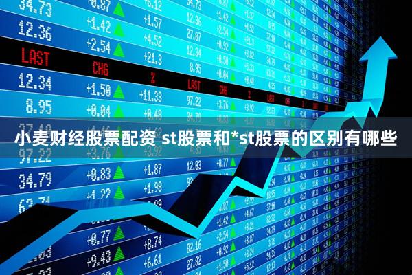 小麦财经股票配资 st股票和*st股票的区别有哪些