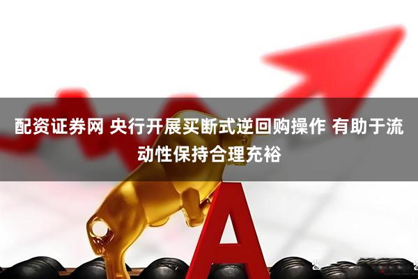 配资证券网 央行开展买断式逆回购操作 有助于流动性保持合理充裕