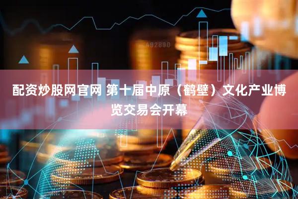 配资炒股网官网 第十届中原（鹤壁）文化产业博览交易会开幕