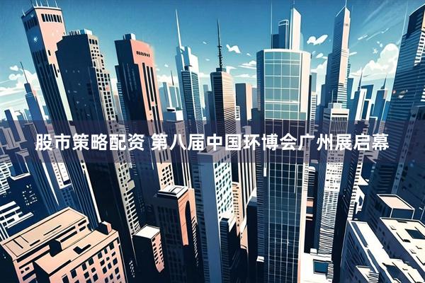 股市策略配资 第八届中国环博会广州展启幕
