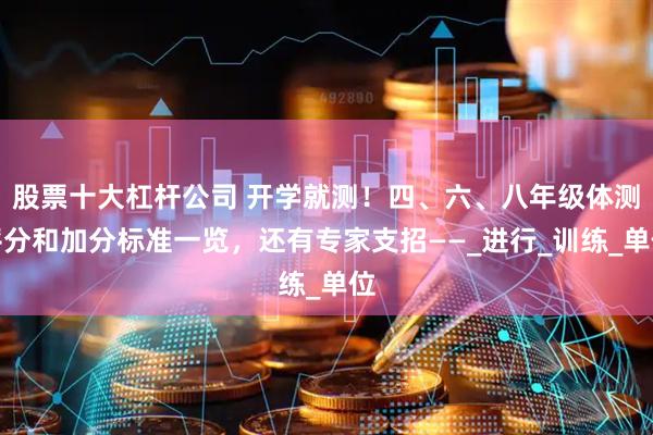 股票十大杠杆公司 开学就测！四、六、八年级体测评分和加分标准一览，还有专家支招——_进行_训练_单位