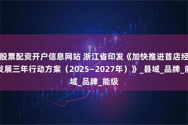 股票配资开户信息网站 浙江省印发《加快推进首店经济发展三年行动方案（2025—2027年）》_县域_品牌_能级