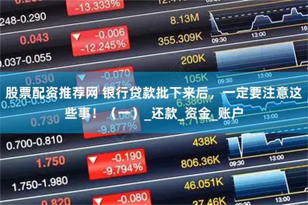 股票配资推荐网 银行贷款批下来后，一定要注意这些事！（一）_还款_资金_账户