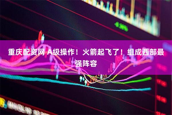 重庆配资网 A级操作！火箭起飞了！组成西部最强阵容