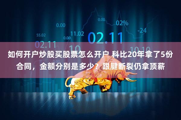 如何开户炒股买股票怎么开户 科比20年拿了5份合同，金额分别是多少？跟腱断裂仍拿顶薪