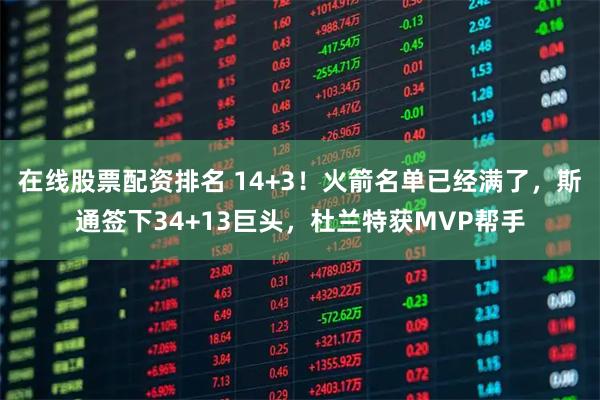 在线股票配资排名 14+3！火箭名单已经满了，斯通签下34+13巨头，杜兰特获MVP帮手