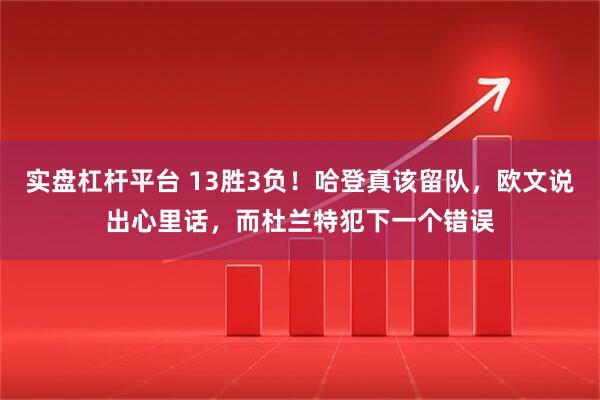 实盘杠杆平台 13胜3负！哈登真该留队，欧文说出心里话，而杜兰特犯下一个错误